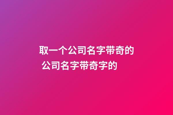 取一个公司名字带奇的 公司名字带奇字的-第1张-公司起名-玄机派